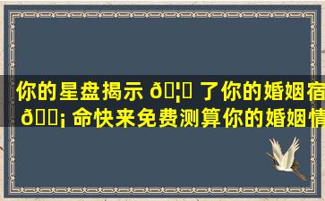 你的星盘揭示 🦈 了你的婚姻宿 🐡 命快来免费测算你的婚姻情感！